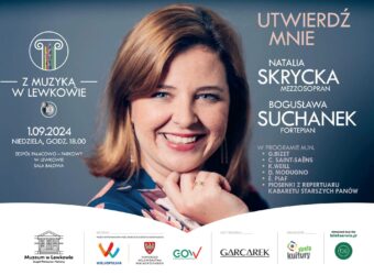 Plakat przedstawia portret uśmiechniętej Natalii Skryckiej. Po lewej stronie logo Z muzyką w Lewkowie 01.09.2024, niedziela, godz. 18:00 Zespół Pałacowo-Parkowy w Lewkowie Sala Balowa Po prawej stronie napis Utwierdź mnie Natalia Skrycka Mezzosopran Bogusława Suchanek Fortepian W programie m.in. G. Blizet C. Saint-Saens K. Weill D. Modugno E. Piaf Piosenki z repertuaru Kabaretu Starszych Panów Na dole logo Muzeum w Lewkowie, Wielkopolska, Smorząd Województwa Wielkopolskiego, Gow, Garcarek, Strefa Kultury Sprzedaż biletów biletserwis.pl